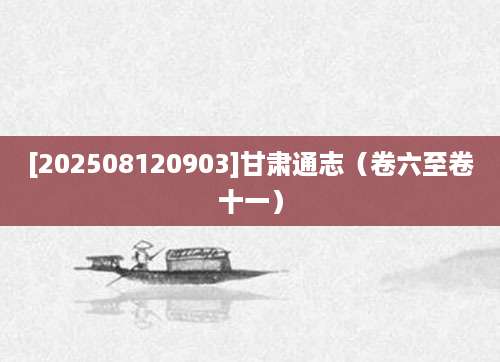 [202508120903]甘肃通志（卷六至卷十一）