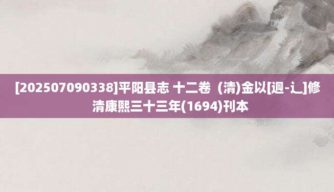 [202507090338]平阳县志 十二卷  (清)金以[迥-辶]修  清康熙三十三年(1694)刊本