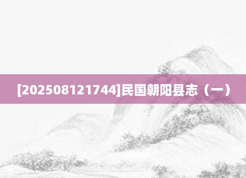 [202508121744]民国朝阳县志（一）