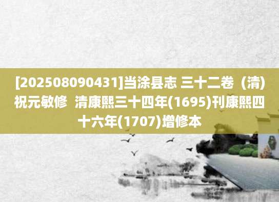 [202508090431]当涂县志 三十二卷  (清)祝元敏修  清康熙三十四年(1695)刊康熙四十六年(1707)增修本