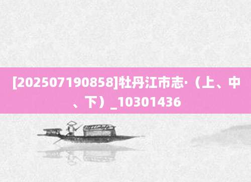 [202507190858]牡丹江市志·（上、中、下）_10301436