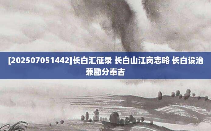 [202507051442]长白汇征录 长白山江岗志略 长白设治兼勘分奉吉