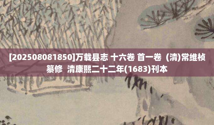 [202508081850]万载县志 十六卷 首一卷  (清)常维桢纂修  清康熙二十二年(1683)刊本