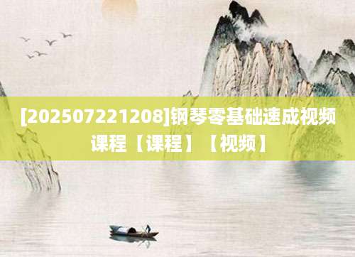 [202507221208]钢琴零基础速成视频课程【课程】【视频】