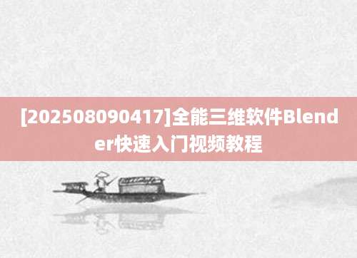 [202508090417]全能三维软件Blender快速入门视频教程