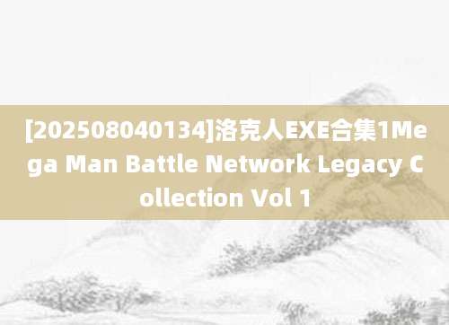 [202508040134]洛克人EXE合集1Mega Man Battle Network Legacy Collection Vol 1