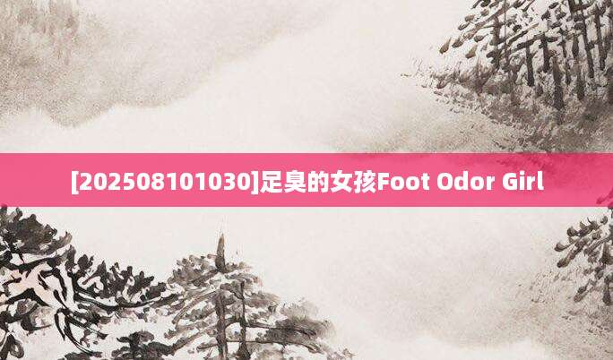 [202508101030]足臭的女孩Foot Odor Girl