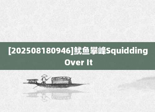 [202508180946]鱿鱼攀峰Squidding Over It