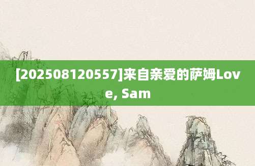 [202508120557]来自亲爱的萨姆Love, Sam