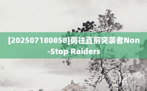 [202507180858]勇往直前突袭者Non-Stop Raiders