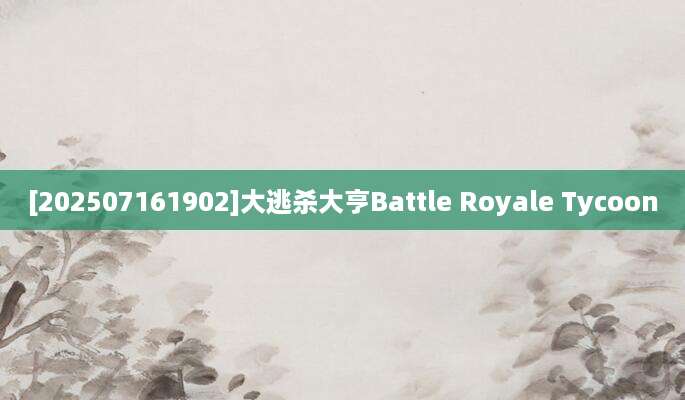 [202507161902]大逃杀大亨Battle Royale Tycoon