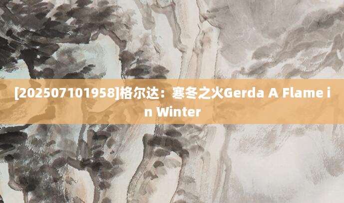 [202507101958]格尔达：寒冬之火Gerda A Flame in Winter