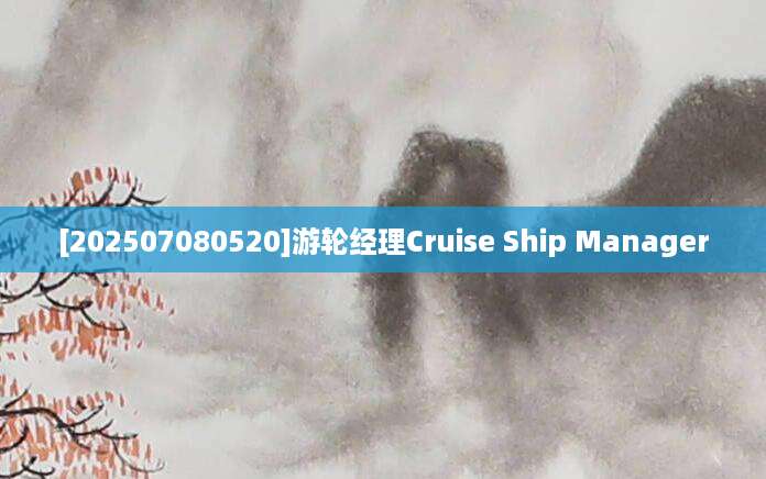 [202507080520]游轮经理Cruise Ship Manager