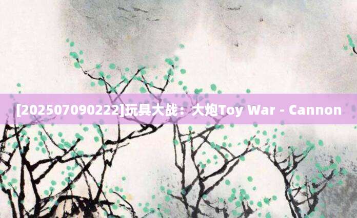 [202507090222]玩具大战：大炮Toy War - Cannon