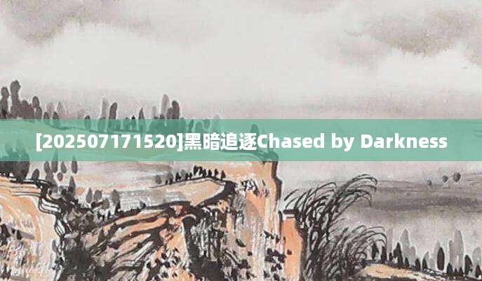 [202507171520]黑暗追逐Chased by Darkness