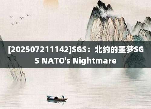 [202507211142]SGS：北约的噩梦SGS NATO's Nightmare