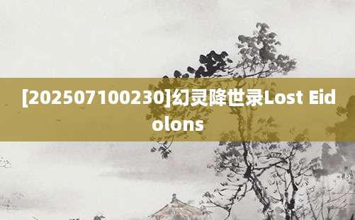[202507100230]幻灵降世录Lost Eidolons