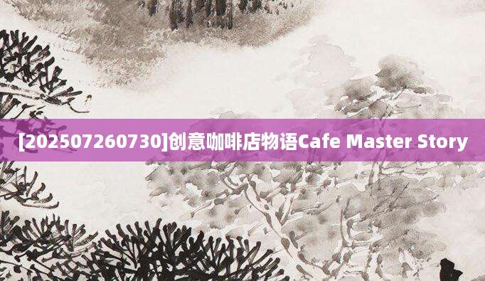 [202507260730]创意咖啡店物语Cafe Master Story