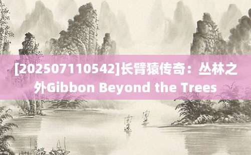 [202507110542]长臂猿传奇：丛林之外Gibbon Beyond the Trees