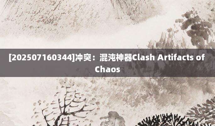 [202507160344]冲突：混沌神器Clash Artifacts of Chaos