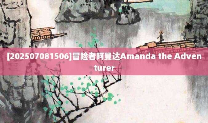 [202507081506]冒险者阿曼达Amanda the Adventurer