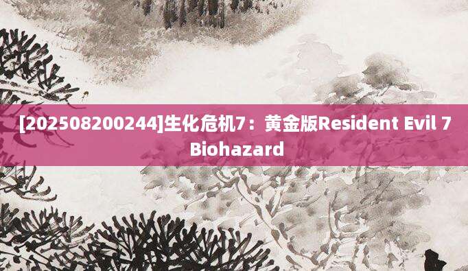 [202508200244]生化危机7：黄金版Resident Evil 7 Biohazard
