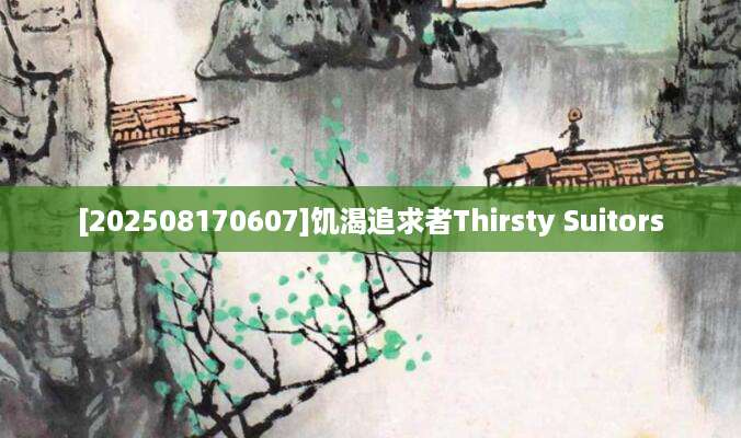 [202508170607]饥渴追求者Thirsty Suitors
