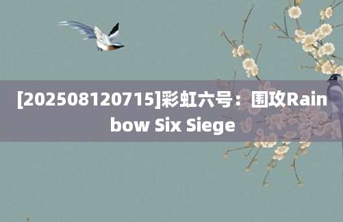 [202508120715]彩虹六号：围攻Rainbow Six Siege
