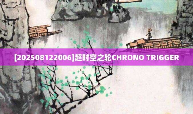 [202508122006]超时空之轮CHRONO TRIGGER