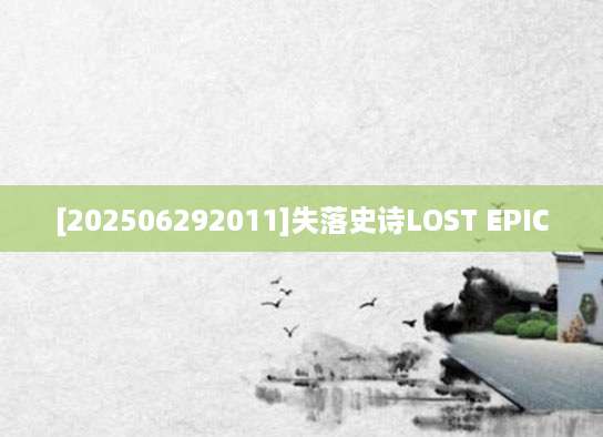 [202506292011]失落史诗LOST EPIC
