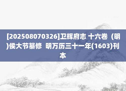 [202508070326]卫辉府志 十六卷  (明)侯大节纂修  明万历三十一年(1603)刊本