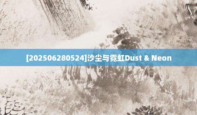 [202506280524]沙尘与霓虹Dust & Neon