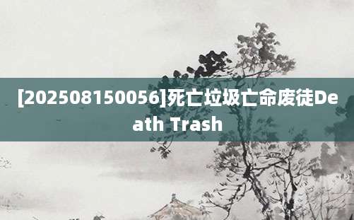 [202508150056]死亡垃圾亡命废徒Death Trash