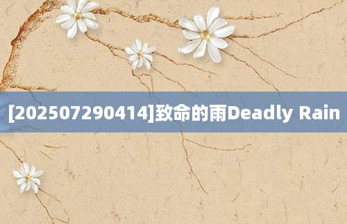[202507290414]致命的雨Deadly Rain