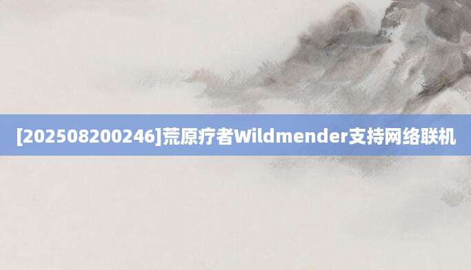 [202508200246]荒原疗者Wildmender支持网络联机
