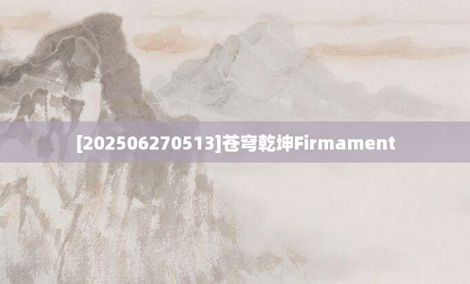 [202506270513]苍穹乾坤Firmament