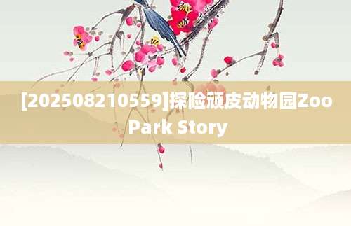 [202508210559]探险顽皮动物园Zoo Park Story