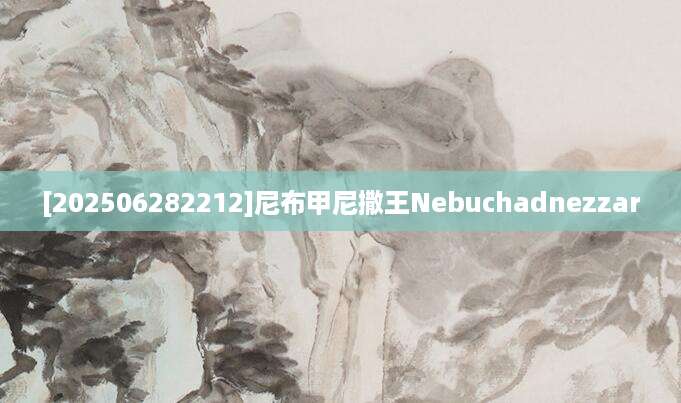 [202506282212]尼布甲尼撒王Nebuchadnezzar