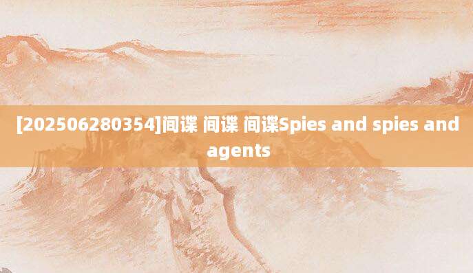 [202506280354]间谍 间谍 间谍Spies and spies and agents