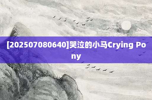[202507080640]哭泣的小马Crying Pony