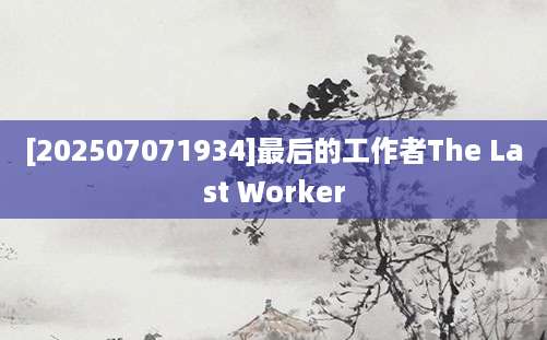[202507071934]最后的工作者The Last Worker