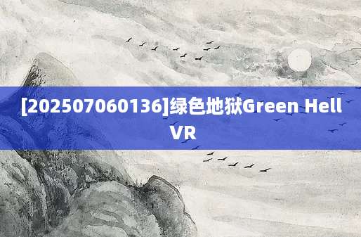 [202507060136]绿色地狱Green Hell VR