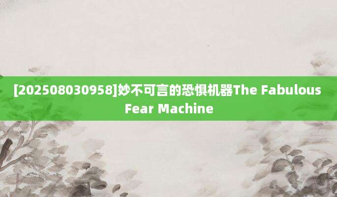 [202508030958]妙不可言的恐惧机器The Fabulous Fear Machine