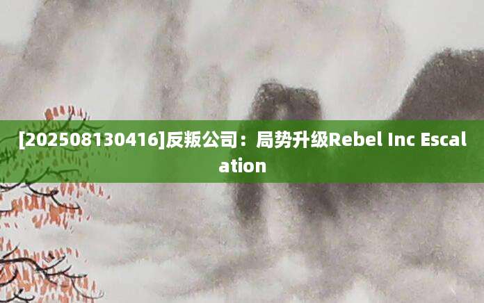 [202508130416]反叛公司：局势升级Rebel Inc Escalation