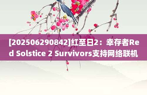 [202506290842]红至日2：幸存者Red Solstice 2 Survivors支持网络联机