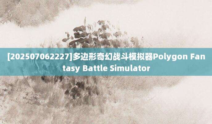[202507062227]多边形奇幻战斗模拟器Polygon Fantasy Battle Simulator