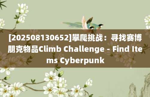 [202508130652]攀爬挑战：寻找赛博朋克物品Climb Challenge - Find Items Cyberpunk