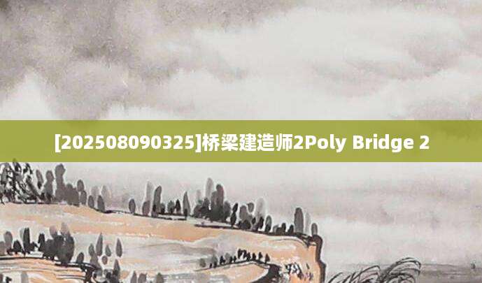 [202508090325]桥梁建造师2Poly Bridge 2