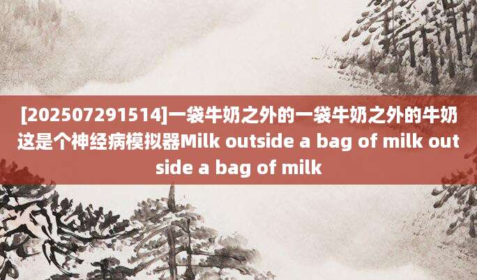 [202507291514]一袋牛奶之外的一袋牛奶之外的牛奶这是个神经病模拟器Milk outside a bag of milk outside a bag of milk