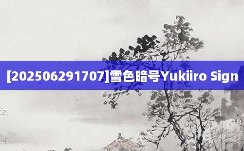 [202506291707]雪色暗号Yukiiro Sign